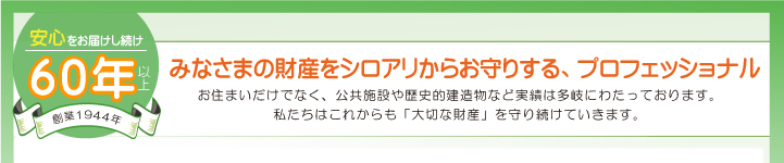 みなさまの財産をシロアリから守るプロフェッショナル