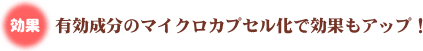 有効成分のマイクロカプセル化で効果もアップ！